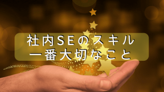 社内SEのスキルで一番大切なもの